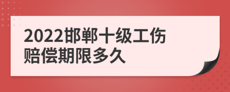 2022邯郸十级工伤赔偿期限多久