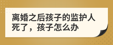 离婚之后孩子的监护人死了，孩子怎么办