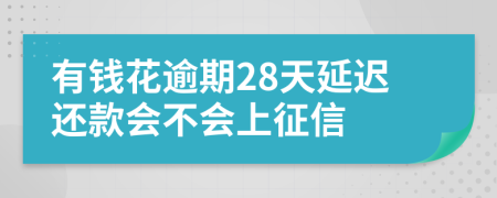 有钱花逾期28天延迟还款会不会上征信