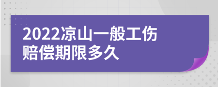 2022凉山一般工伤赔偿期限多久