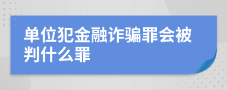 单位犯金融诈骗罪会被判什么罪