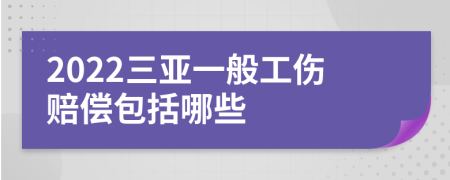 2022三亚一般工伤赔偿包括哪些