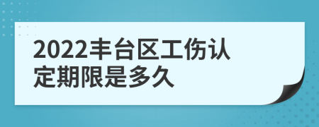 2022丰台区工伤认定期限是多久