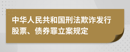 中华人民共和国刑法欺诈发行股票、债券罪立案规定