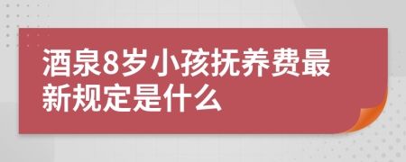 酒泉8岁小孩抚养费最新规定是什么