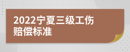 2022宁夏三级工伤赔偿标准