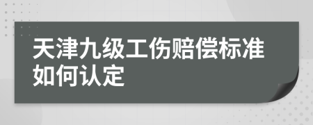 天津九级工伤赔偿标准如何认定