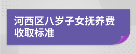 河西区八岁子女抚养费收取标准