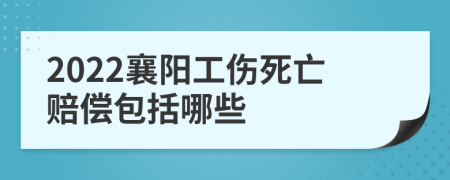 2022襄阳工伤死亡赔偿包括哪些