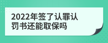 2022年签了认罪认罚书还能取保吗