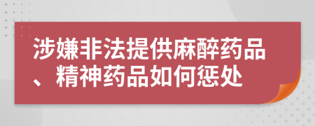 涉嫌非法提供麻醉药品、精神药品如何惩处