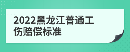 2022黑龙江普通工伤赔偿标准