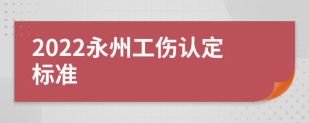 2022永州工伤认定标准