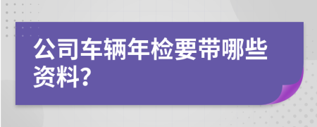 公司车辆年检要带哪些资料？