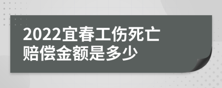 2022宜春工伤死亡赔偿金额是多少