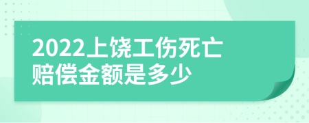 2022上饶工伤死亡赔偿金额是多少