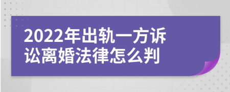 2022年出轨一方诉讼离婚法律怎么判