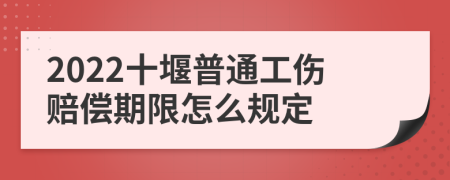 2022十堰普通工伤赔偿期限怎么规定