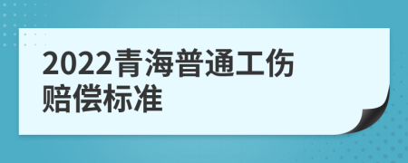 2022青海普通工伤赔偿标准