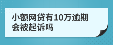 小额网贷有10万逾期会被起诉吗