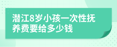 潜江8岁小孩一次性抚养费要给多少钱