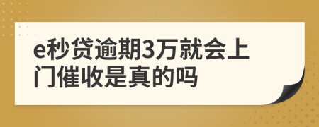 e秒贷逾期3万就会上门催收是真的吗