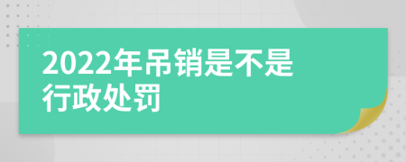 2022年吊销是不是行政处罚