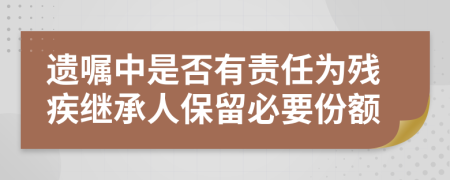 遗嘱中是否有责任为残疾继承人保留必要份额