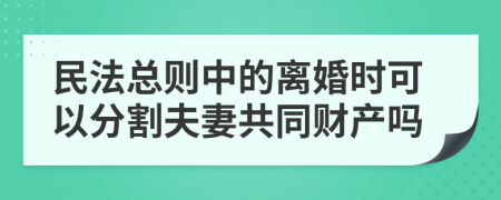 民法总则中的离婚时可以分割夫妻共同财产吗