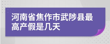 河南省焦作市武陟县最高产假是几天