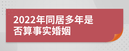 2022年同居多年是否算事实婚姻
