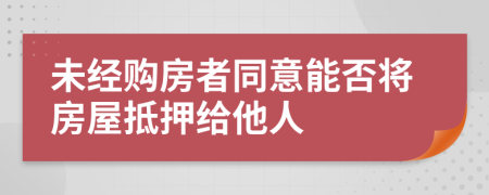 未经购房者同意能否将房屋抵押给他人