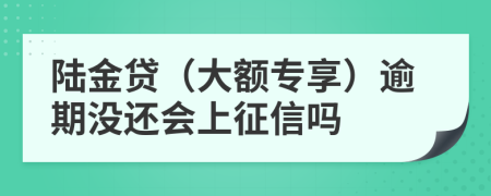 陆金贷（大额专享）逾期没还会上征信吗