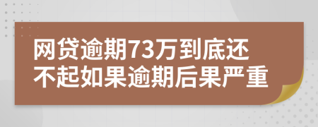 网贷逾期73万到底还不起如果逾期后果严重