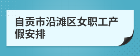 自贡市沿滩区女职工产假安排