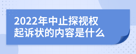 2022年中止探视权起诉状的内容是什么