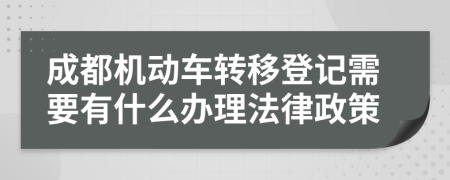 成都机动车转移登记需要有什么办理法律政策