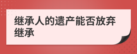 继承人的遗产能否放弃继承