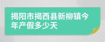揭阳市揭西县新柳镇今年产假多少天