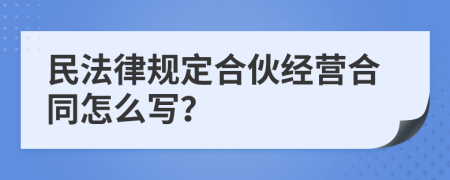 民法律规定合伙经营合同怎么写？