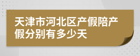 天津市河北区产假陪产假分别有多少天