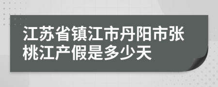 江苏省镇江市丹阳市张桃江产假是多少天