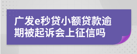 广发e秒贷小额贷款逾期被起诉会上征信吗