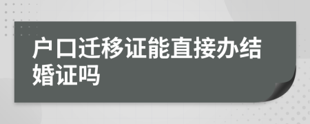 户口迁移证能直接办结婚证吗