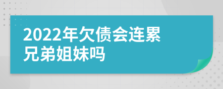 2022年欠债会连累兄弟姐妹吗