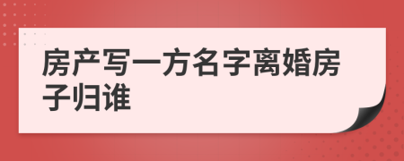 房产写一方名字离婚房子归谁