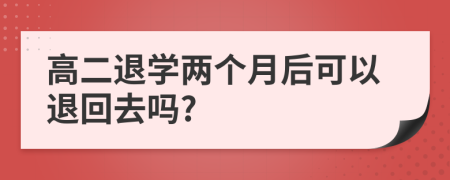 高二退学两个月后可以退回去吗?