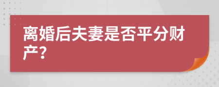 离婚后夫妻是否平分财产？