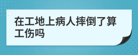 在工地上病人摔倒了算工伤吗