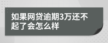 如果网贷逾期3万还不起了会怎么样